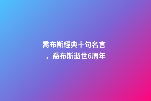 喬布斯經典十句名言，喬布斯逝世6周年